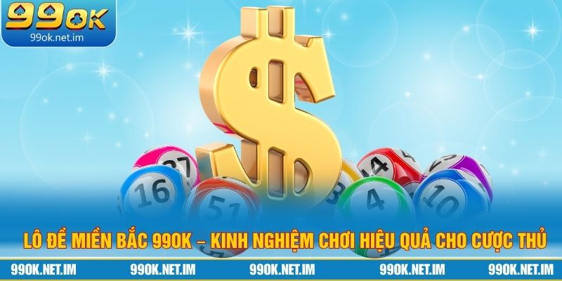 Lô Đề Miền Bắc 99ok – Kinh Nghiệm Chơi Hiệu Quả Cho Cược Thủ